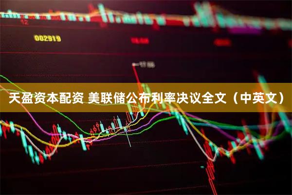 天盈资本配资 美联储公布利率决议全文（中英文）