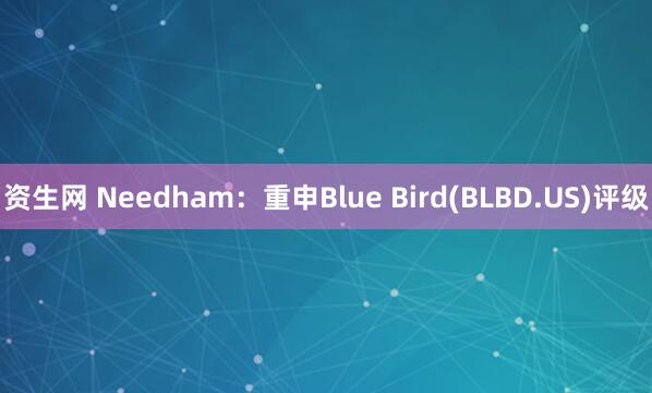 资生网 Needham：重申Blue Bird(BLBD.US)评级