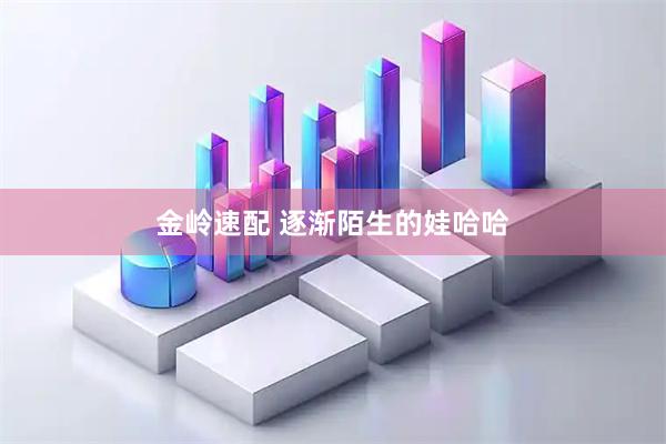金岭速配 逐渐陌生的娃哈哈