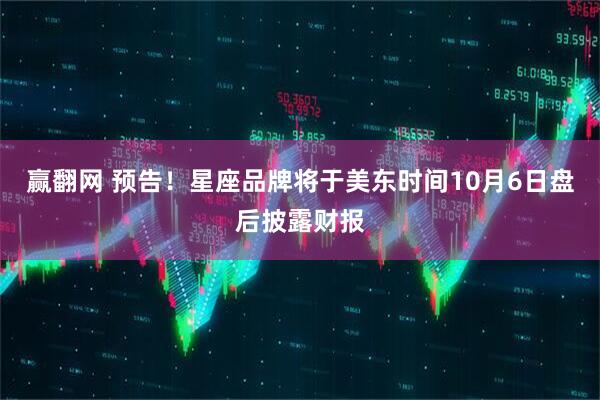 赢翻网 预告！星座品牌将于美东时间10月6日盘后披露财报