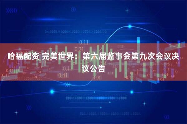哈福配资 完美世界：第六届监事会第九次会议决议公告