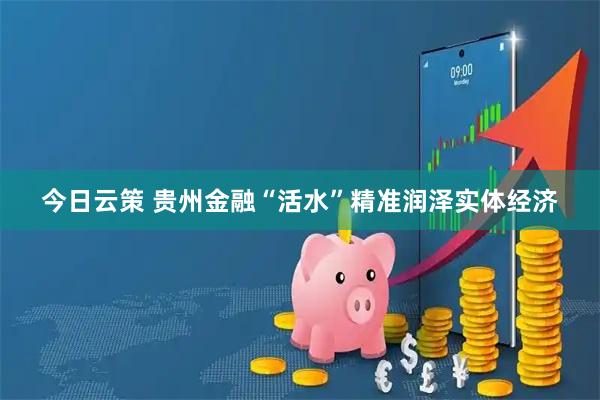 今日云策 贵州金融“活水”精准润泽实体经济