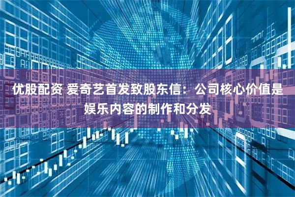 优股配资 爱奇艺首发致股东信：公司核心价值是娱乐内容的制作和分发