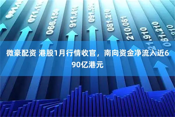微豪配资 港股1月行情收官，南向资金净流入近690亿港元