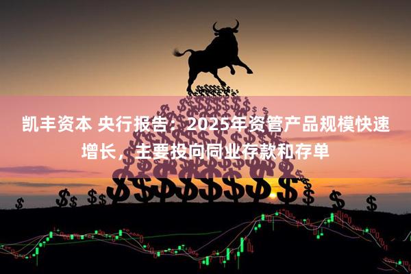 凯丰资本 央行报告：2025年资管产品规模快速增长，主要投向同业存款和存单