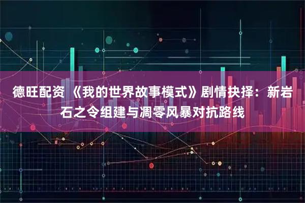 德旺配资 《我的世界故事模式》剧情抉择：新岩石之令组建与凋零风暴对抗路线