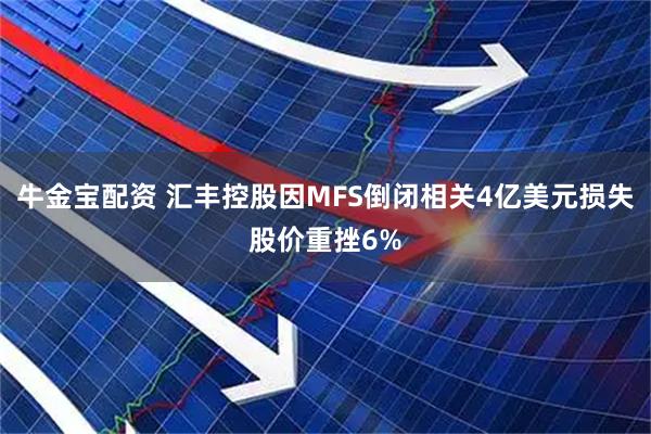 牛金宝配资 汇丰控股因MFS倒闭相关4亿美元损失股价重挫6%